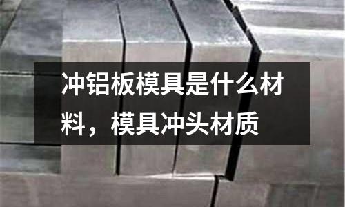 沖鋁板模具是什么材料，模具沖頭材質(zhì)