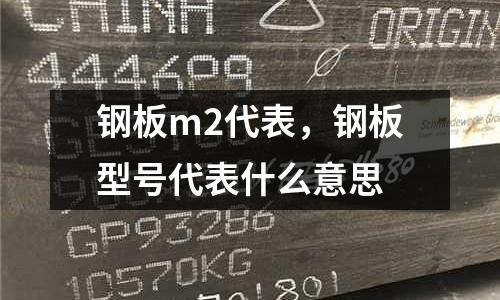 鋼板m2代表，鋼板型號代表什么意思