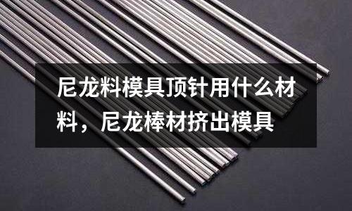 尼龍料模具頂針用什么材料，尼龍棒材擠出模具