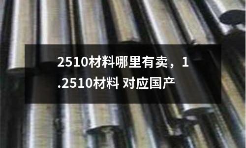 2510材料哪里有賣，1.2510材料 對應(yīng)國產(chǎn)