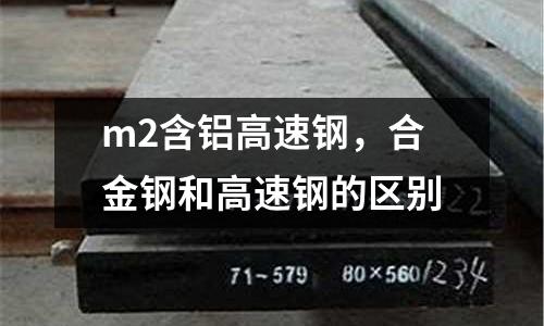 m2含鋁高速鋼，合金鋼和高速鋼的區別