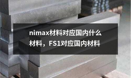 nimax材料對應(yīng)國內(nèi)什么材料，F(xiàn)S1對應(yīng)國內(nèi)材料