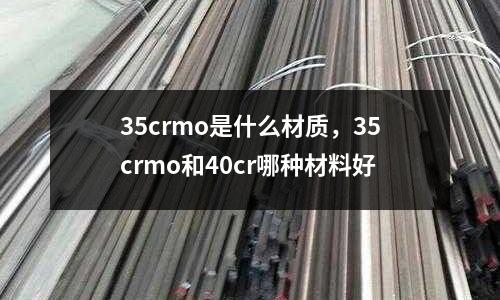 35crmo是什么材質(zhì)，35crmo和40cr哪種材料好