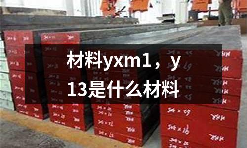 材料yxm1，y13是什么材料