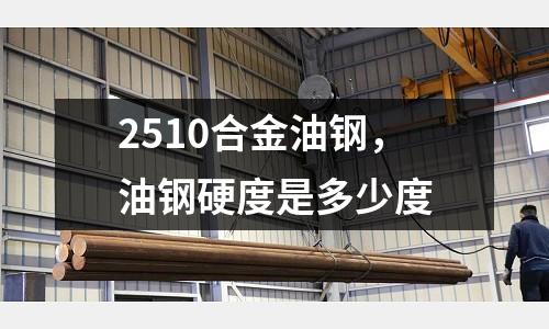 2510合金油鋼，油鋼硬度是多少度