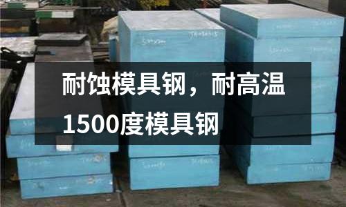 耐蝕模具鋼，耐高溫1500度模具鋼