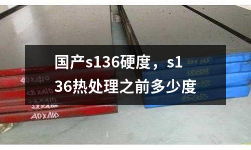 國產s136硬度，s136熱處理之前多少度