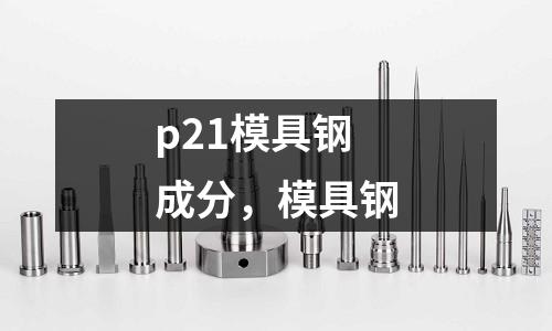 p21模具鋼成分，模具鋼