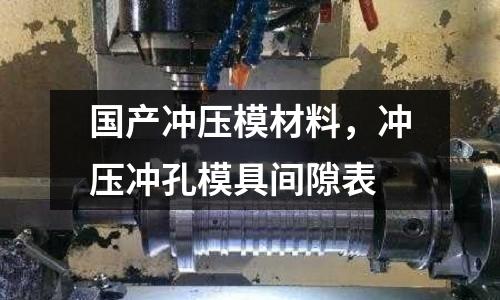 國產沖壓模材料，沖壓沖孔模具間隙表