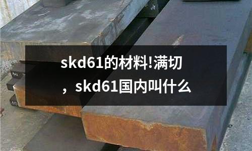 skd61的材料!滿切，skd61國內叫什么
