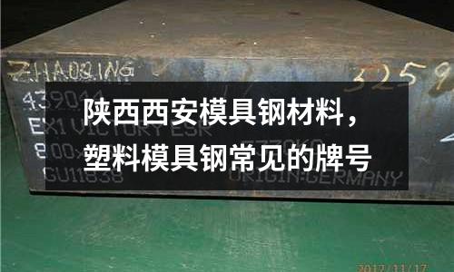 陜西西安模具鋼材料，塑料模具鋼常見的牌號