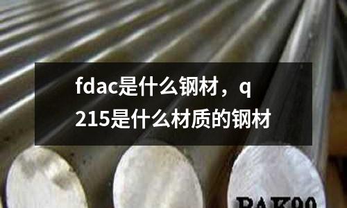 fdac是什么鋼材，q215是什么材質的鋼材
