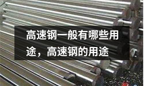 高速鋼一般有哪些用途，高速鋼的用途