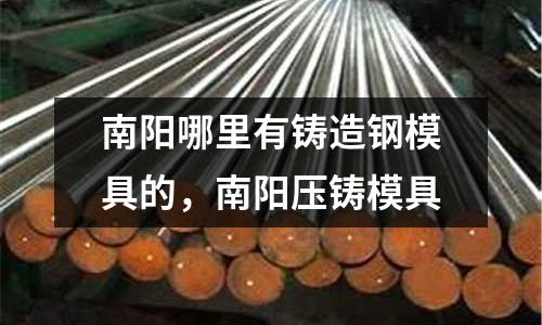 南陽哪里有鑄造鋼模具的，南陽壓鑄模具