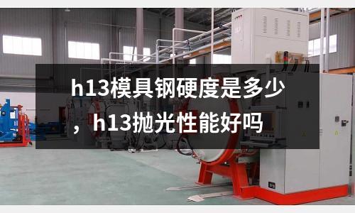 h13模具鋼硬度是多少，h13拋光性能好嗎