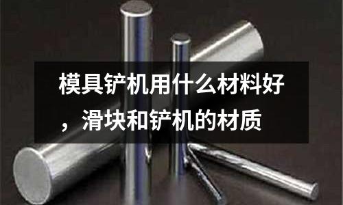 模具鏟機用什么材料好，滑塊和鏟機的材質