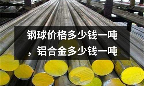 鋼球價格多少錢一噸，鋁合金多少錢一噸