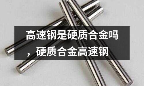 高速鋼是硬質合金嗎，硬質合金高速鋼