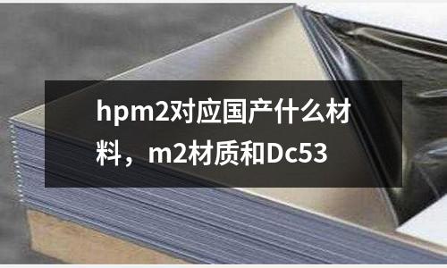 hpm2對應國產什么材料，m2材質和Dc53