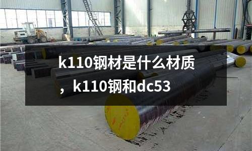 k110鋼材是什么材質(zhì)，k110鋼和dc53