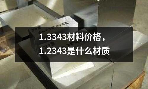 1.3343材料價格，1.2343是什么材質