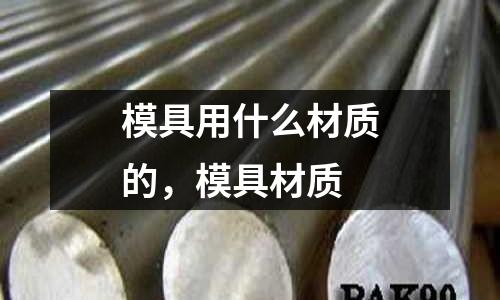 模具用什么材質的，模具材質