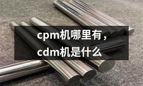 cpm機哪里有，cdm機是什么
