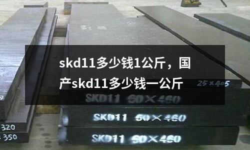 skd11多少錢1公斤，國(guó)產(chǎn)skd11多少錢一公斤
