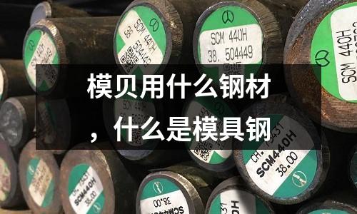 模貝用什么鋼材，什么是模具鋼