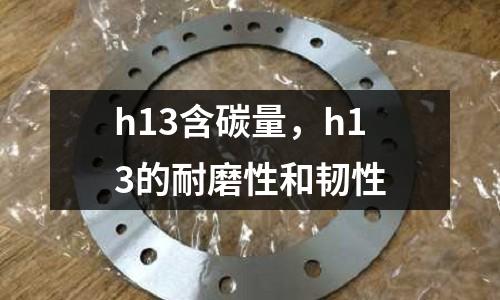 h13含碳量，h13的耐磨性和韌性