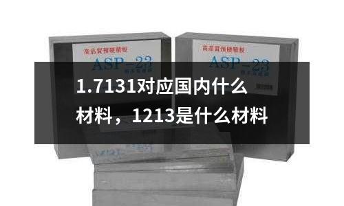 1.7131對(duì)應(yīng)國(guó)內(nèi)什么材料，1213是什么材料