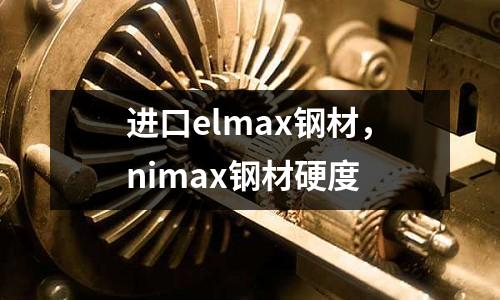 進(jìn)口elmax鋼材，nimax鋼材硬度