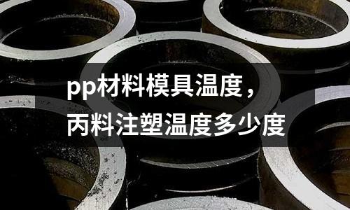 pp材料模具溫度，丙料注塑溫度多少度