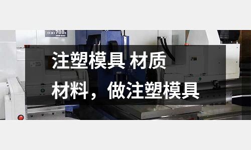 注塑模具 材質(zhì) 材料，做注塑模具