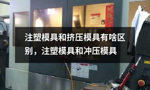 注塑模具和擠壓模具有啥區(qū)別，注塑模具和沖壓模具