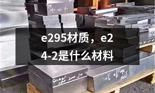 e295材質，e24-2是什么材料