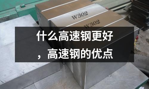 什么高速鋼更好，高速鋼的優點