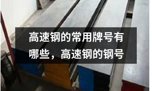 高速鋼的常用牌號有哪些，高速鋼的鋼號