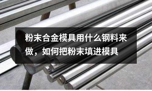 粉末合金模具用什么鋼料來做，如何把粉末填進模具