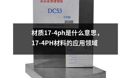 材質(zhì)17-4ph是什么意思，17-4PH材料的應(yīng)用領(lǐng)域