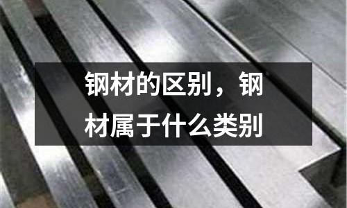 鋼材的區別，鋼材屬于什么類別