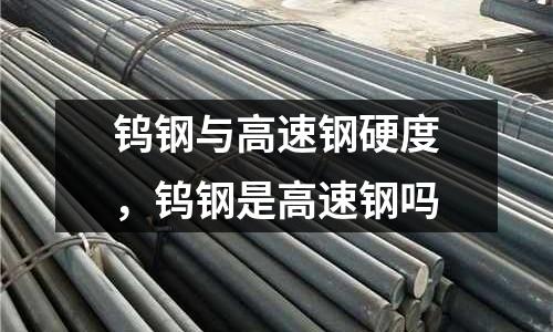 鎢鋼與高速鋼硬度，鎢鋼是高速鋼嗎