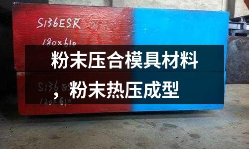 粉末壓合模具材料，粉末熱壓成型