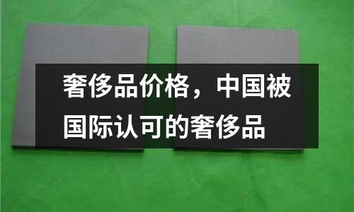 奢侈品價格，中國被國際認可的奢侈品