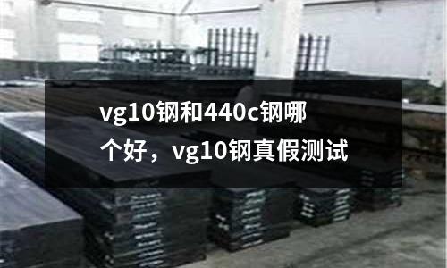 vg10鋼和440c鋼哪個好，vg10鋼真假測試