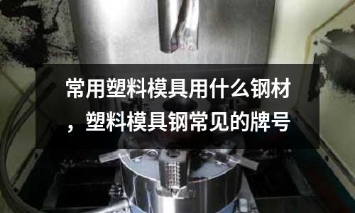 常用塑料模具用什么鋼材，塑料模具鋼常見的牌號