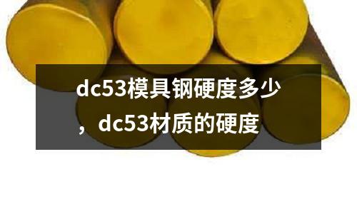 dc53模具鋼硬度多少，dc53材質(zhì)的硬度