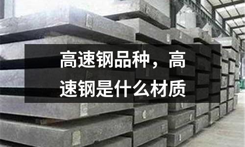 高速鋼品種，高速鋼是什么材質