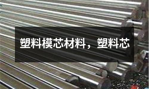 塑料模芯材料，塑料芯