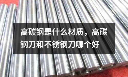 高碳鋼是什么材質(zhì)，高碳鋼刀和不銹鋼刀哪個好